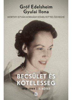 Gróf Edelsheim Gyulai Ilona - Becsület és kötelesség 1. Gróf Edelsheim Gyulai Ilona - Becsület és kötelesség 1., Budapest 2018 antikvár könyv