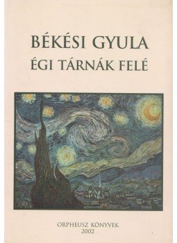 Békési Gyula - Égi tárnák felé Békési Gyula - Égi tárnák felé, 2002 antikvár könyv