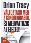 Brian Tracy - Változtasd meg a gondolkodásod, és megváltozik az életed!
