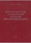 Rudolf Steiner - Hogyan jutunk a magasabb világok megismeréséhez?