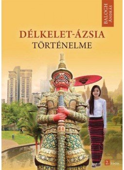 Balogh András - Délkelet-Ázsia történelme Balogh András - Délkelet-Ázsia történelme, Budapest 2018 antikvár könyv
