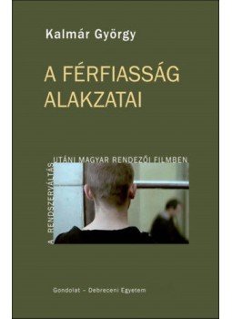 Kalmár György - A férfiasság alakzatai a rendszerváltás utáni magyar rendezői filmben - A rendszer váltás utáni magyar rendezői filmben, null 2018 antikvár könyv