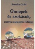 Anselm Grün  - Ünnepek és szokások, amelyek megszépítik életünket