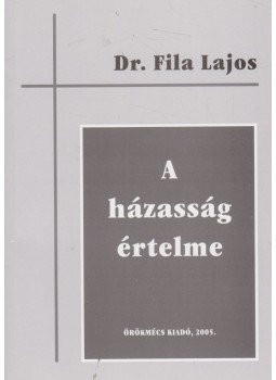 Dr. Fila Lajos - A házasság értelme Dr. Fila Lajos - A házasság értelme, 2005 antikvár könyv