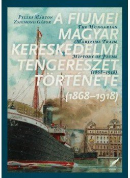 Zsigmond Gábor, Pelles Márton - A fiumei magyar kereskedelmi tengerészet története - 1868-1918, null 2018 antikvár könyv