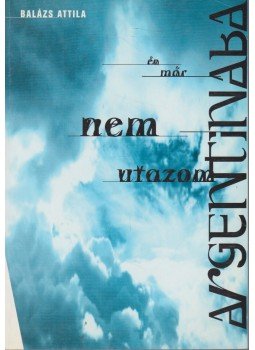 Balázs Attila - Én már nem utazon Argentínába Balázs Attila - Én már nem utazon Argentínába, Budapest 1995 antikvár könyv