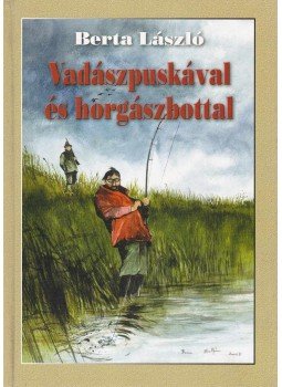 Berta László - Vadászpuskával és horgászbottal Berta László - Vadászpuskával és horgászbottal, 0 antikvár könyv