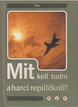 Csatlós István - Mit kell tudni a harci repülőkről? Csatlós István - Mit kell tudni a harci repülőkről?, Debrecen 0 antikvár könyv