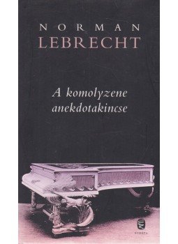 Norman LEBRECHT - A komolyzene anekdotakincse Norman LEBRECHT - A komolyzene anekdotakincse, Budapest 2012 antikvár könyv