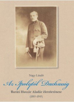 Nagy László - Az Ipolytól Dachauig - Baráti Huszár Aladár élettörténete (1885-1945), null 2018 antikvár könyv