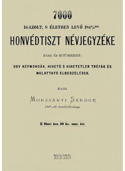 Morzsányi Sándor - 7000 igazolt, séletben levő 1848/9diki honvédtiszt névjegyzéke rang és betűszerint ugy népmondák, hihető és hihetetlen tréfák és mulattató elbeszélések, null 2013 antikvár könyv