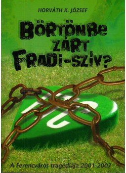 Horváth K. József - Börtönbe zárt Fradi-szív? Horváth K. József - Börtönbe zárt Fradi-szív?, 2007 antikvár könyv