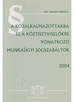 Dr. Jakab András - A közalkalmazottakra és a köztisztviselőkre vonatkozó munkaügyi jogszabályok 2004, Budapest 2004 antikvár könyv