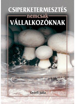 Győrfi Júlia - Csiperketermesztés nemcsak vállalkozóknak Győrfi Júlia - Csiperketermesztés nemcsak vállalkozóknak, null 2003 antikvár könyv