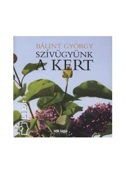 Bálint György - Szívügyünk a kert Bálint György - Szívügyünk a kert, Budapest 2011 antikvár könyv