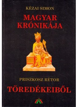 Bálint István János - Kézai Simon Magyar krónikája / Priszkosz Rétor Töredékeiből Bálint István János - Kézai Simon Magyar krónikája / Priszkosz Rétor Töredékeiből, Budapest 1999 antikvár könyv