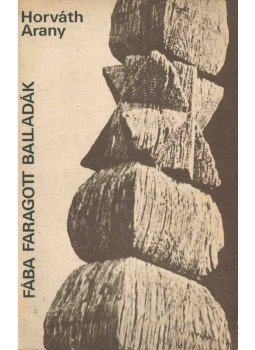 Horváth Arany - Fába faragott balladák (dedikált) Horváth Arany - Fába faragott balladák (dedikált), Bukarest 1984 antikvár könyv