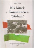 Kéri Edit - Kik lőttek a Kossuth téren '56-ban?