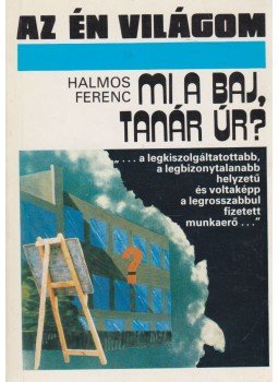 Halmos Ferenc - Mi a baj, tanár úr? Halmos Ferenc - Mi a baj, tanár úr?, Budapest 1989 antikvár könyv