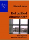 Elisabeth Lucas - Hol találod oltalmadat? - Az életigenlés logoterápiai irányelvei