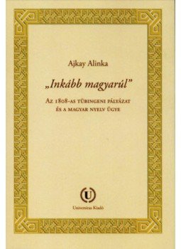 Ajkay Alinka - Inkább magyarúl - Az 1808-as tübingeni pályázat és a magyar nyelv ügye, null 2018 antikvár könyv