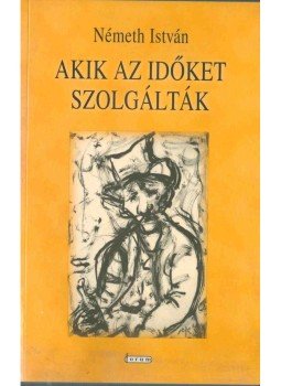 Németh István - Akik az időket szolgálták (dedikált) Németh István - Akik az időket szolgálták (dedikált), Újvidék 2008 antikvár könyv