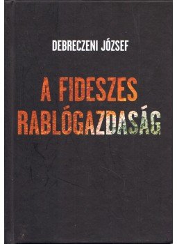 Debreczeni József - A fideszes rablógazdaság (dedikált) Debreczeni József - A fideszes rablógazdaság (dedikált), Miskolc 2013 antikvár könyv