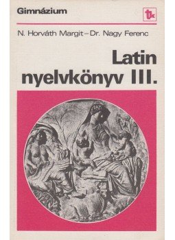 Dr. Nagy Ferenc, N. HORVÁTH MARGIT - Latin nyelvkönyv III. Dr. Nagy Ferenc, N. HORVÁTH MARGIT - Latin nyelvkönyv III., Budapest 1981 antikvár könyv