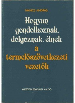 Ivanics András - Hogyan gondolkoznak, dolgoznak, élnek a termelőszövetkezeti vezetők, Budapest 1982 antikvár könyv