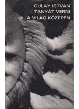 Gulay István - Tanyát verni a világ közepén (dedikált) Gulay István - Tanyát verni a világ közepén (dedikált), Kiskunfélegyháza 1973 antikvár könyv