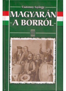 Csávossy György - Magyarán a borról Csávossy György - Magyarán a borról, Budapest 2006 antikvár könyv
