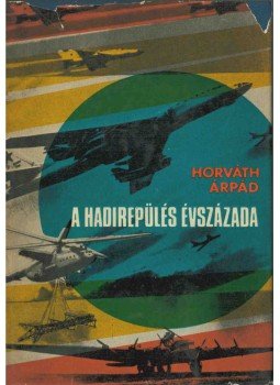 Horváth Árpád - A hadirepülés évszázada (dedikált) Horváth Árpád - A hadirepülés évszázada (dedikált), Budapest 1968 antikvár könyv