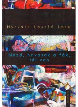 Horváth László Imre - Nézd, havasak a fák, tél van,  2011 antikvár könyv