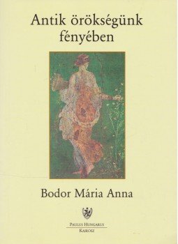 Bodor Mária Anna - Antik örökségünk fényében Bodor Mária Anna - Antik örökségünk fényében, Budapest-Szentendre 0 antikvár könyv