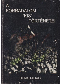 Berki Mihály - A forradalom ,,kis" történetei Berki Mihály - A forradalom ,,kis" történetei, Budapest 0 antikvár könyv