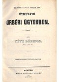 Tóth Lőrincz - Elméleti s gyakorlati útmutató úrbéri ügyekben
