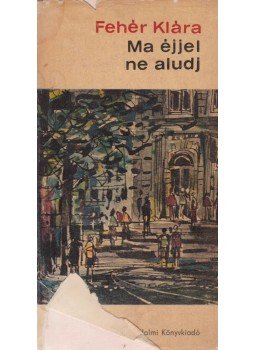 Fehér Klára - Ma éjjel ne aludj (dedikált) Fehér Klára - Ma éjjel ne aludj (dedikált), Budapest 1967 antikvár könyv