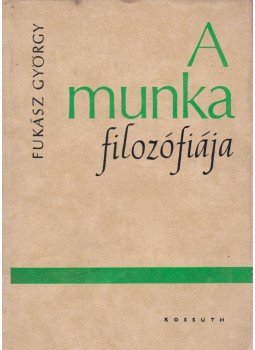 Fukász György - A munka filozófiája Fukász György - A munka filozófiája, 1965 antikvár könyv