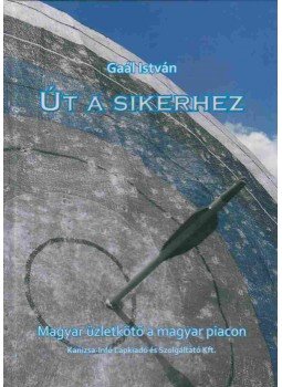 Gaál István - Út a sikerhez Gaál István - Út a sikerhez, Nagykanizsa 2014 antikvár könyv