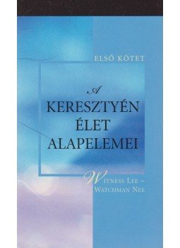 Witness Lee, Watchman Nee - A keresztyén élet alapelemei - Első kötet Witness Lee, Watchman Nee - A keresztyén élet alapelemei - Első kötet, Anaheim 2003 antikvár könyv