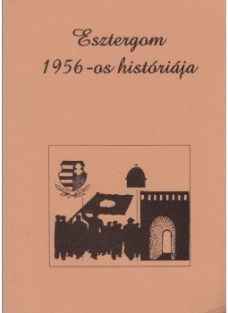 Fakász Tibor - Esztergom 1956-os históriája Fakász Tibor - Esztergom 1956-os históriája, Esztergom 2000 antikvár könyv