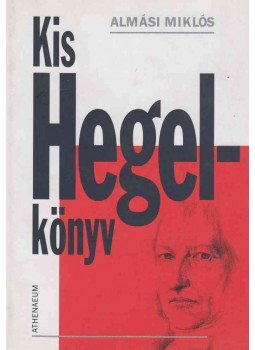 Almási Miklós - Kis Hegel-könyv (dedikált) Almási Miklós - Kis Hegel-könyv (dedikált), Budapest 2005 antikvár könyv