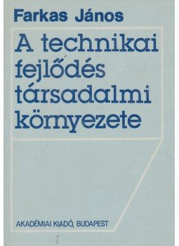Farkas János - A technikai fejlődés társadalmi környezete Farkas János - A technikai fejlődés társadalmi környezete, Budapest 1983 antikvár könyv