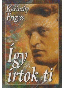 Karinthy Frigyes - Így írtok ti - Magyar írók Karinthy Frigyes - Így írtok ti - Magyar írók, 1999 antikvár könyv