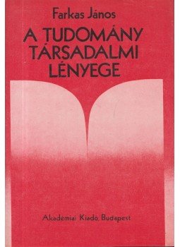 Farkas János - A tudomány társadalmi lényege Farkas János - A tudomány társadalmi lényege, Budapest 1982 antikvár könyv
