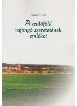 Bodnár Gyula - Szülőföld rajongó szeretetének emlékei, Budapest 2002 antikvár könyv