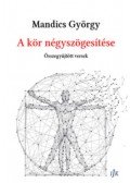 Mandics György - A kör négyszögesítése - Összegyűjtött versek