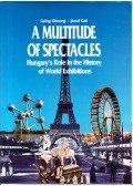 Diószegi György,Gáti József - A Multitude of Spectatles: Hungary's Role in the History of World Exhibitions