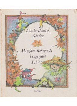 László-Bencsik Sándor - Mesejáró Rebeka és Tengerjáró Tóbiás László-Bencsik Sándor - Mesejáró Rebeka és Tengerjáró Tóbiás, Budapest 1984 antikvár könyv