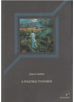 Lánczi András - A politikai tudásról Lánczi András - A politikai tudásról, Máriabesnyő 2012 antikvár könyv